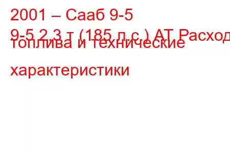 2001 – Сааб 9-5
9-5 2,3 т (185 л.с.) АТ Расход топлива и технические характеристики