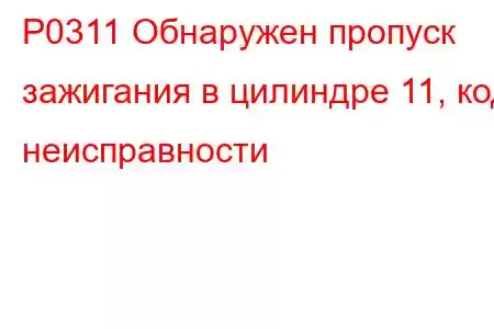 P0311 Обнаружен пропуск зажигания в цилиндре 11, код неисправности