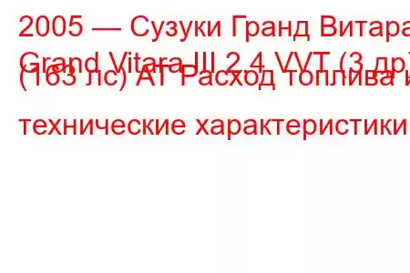 2005 — Сузуки Гранд Витара
Grand Vitara III 2.4 VVT (3 др) (163 лс) АТ Расход топлива и технические характеристики