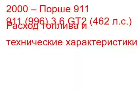 2000 – Порше 911
911 (996) 3.6 GT2 (462 л.с.) Расход топлива и технические характеристики