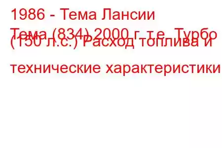 1986 - Тема Лансии
Тема (834) 2000 г. т.е. Турбо (150 л.с.) Расход топлива и технические характеристики