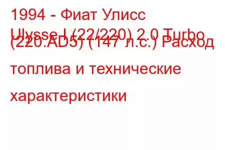 1994 - Фиат Улисс
Ulysse I (22/220) 2.0 Turbo (220.AD5) (147 л.с.) Расход топлива и технические характеристики