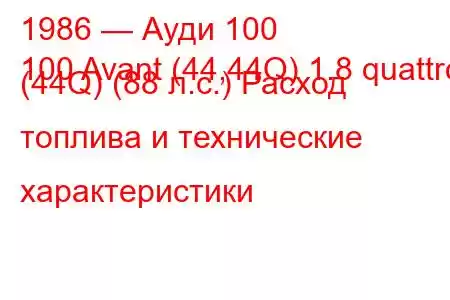 1986 — Ауди 100
100 Avant (44,44Q) 1.8 quattro (44Q) (88 л.с.) Расход топлива и технические характеристики