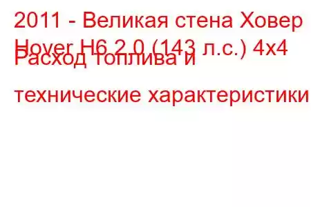 2011 - Великая стена Ховер
Hover H6 2.0 (143 л.с.) 4x4 Расход топлива и технические характеристики