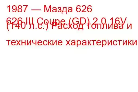 1987 — Мазда 626
626 III Coupe (GD) 2.0 16V (140 л.с.) Расход топлива и технические характеристики