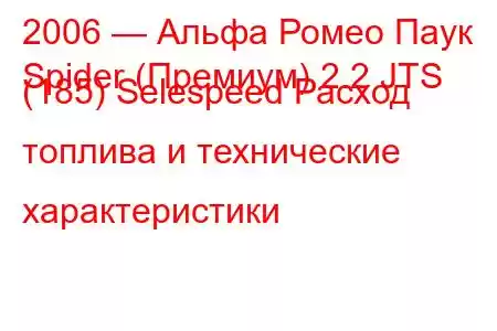 2006 — Альфа Ромео Паук
Spider (Премиум) 2.2 JTS (185) Selespeed Расход топлива и технические характеристики