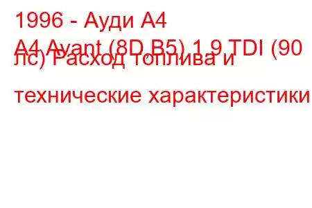 1996 - Ауди А4
A4 Avant (8D,B5) 1.9 TDI (90 лс) Расход топлива и технические характеристики