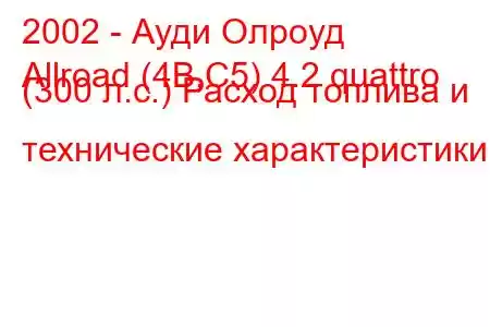 2002 - Ауди Олроуд
Allroad (4B,C5) 4.2 quattro (300 л.с.) Расход топлива и технические характеристики