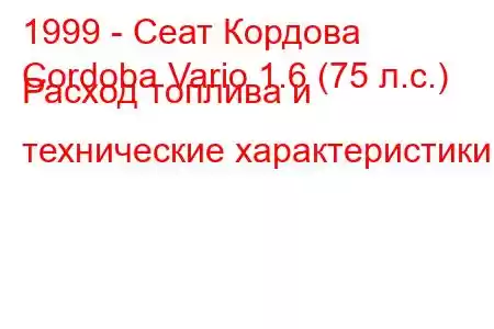 1999 - Сеат Кордова
Cordoba Vario 1.6 (75 л.с.) Расход топлива и технические характеристики