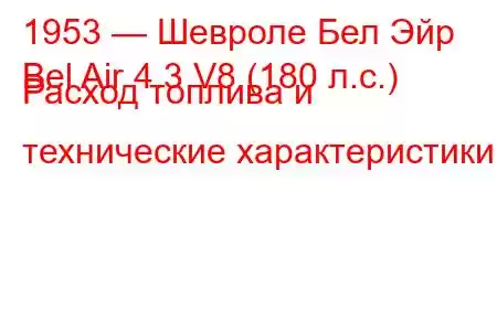 1953 — Шевроле Бел Эйр
Bel Air 4.3 V8 (180 л.с.) Расход топлива и технические характеристики