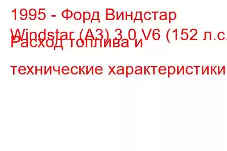 1995 - Форд Виндстар
Windstar (A3) 3.0 V6 (152 л.с.) Расход топлива и технические характеристики