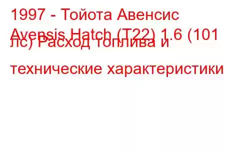1997 - Тойота Авенсис
Avensis Hatch (T22) 1.6 (101 лс) Расход топлива и технические характеристики