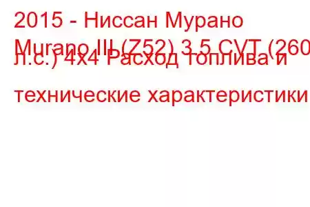 2015 - Ниссан Мурано
Murano III (Z52) 3.5 CVT (260 л.с.) 4x4 Расход топлива и технические характеристики