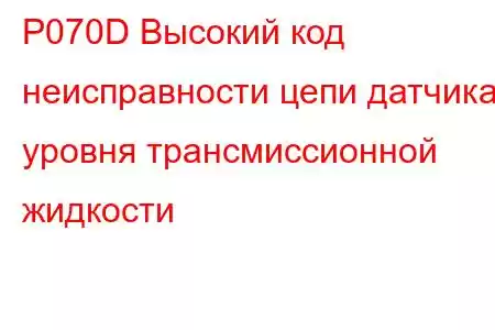 P070D Высокий код неисправности цепи датчика уровня трансмиссионной жидкости