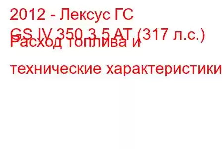 2012 - Лексус ГС
GS IV 350 3.5 AT (317 л.с.) Расход топлива и технические характеристики