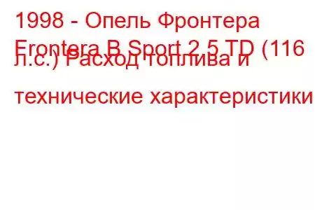 1998 - Опель Фронтера
Frontera B Sport 2.5 TD (116 л.с.) Расход топлива и технические характеристики