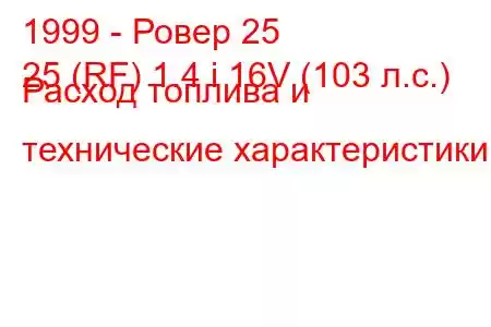 1999 - Ровер 25
25 (RF) 1.4 i 16V (103 л.с.) Расход топлива и технические характеристики