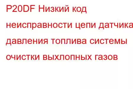 P20DF Низкий код неисправности цепи датчика давления топлива системы очистки выхлопных газов