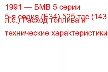 1991 — БМВ 5 серии
5-я серия (E34) 525 тдс (143 л.с.) Расход топлива и технические характеристики