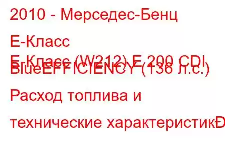 2010 - Мерседес-Бенц Е-Класс
E-Класс (W212) E 200 CDI BlueEFFICIENCY (136 л.с.) Расход топлива и технические характеристик