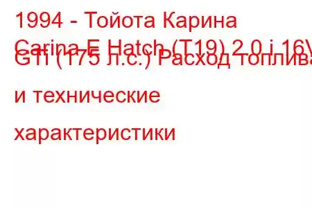 1994 - Тойота Карина
Carina E Hatch (T19) 2.0 i 16V GTi (175 л.с.) Расход топлива и технические характеристики