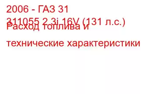 2006 - ГАЗ 31
311055 2.3i 16V (131 л.с.) Расход топлива и технические характеристики