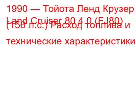 1990 — Тойота Ленд Крузер
Land Cruiser 80 4.0 (FJ80) (156 л.с.) Расход топлива и технические характеристики