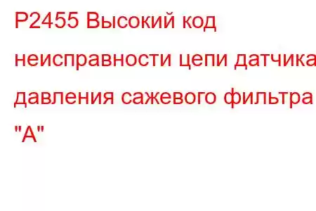 P2455 Высокий код неисправности цепи датчика давления сажевого фильтра 