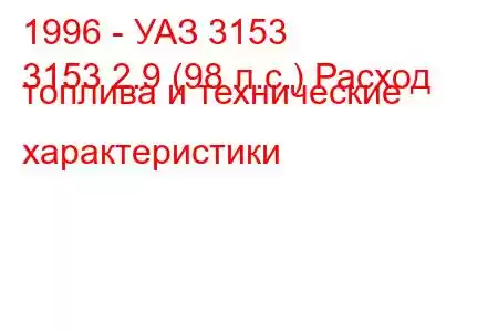 1996 - УАЗ 3153
3153 2.9 (98 л.с.) Расход топлива и технические характеристики