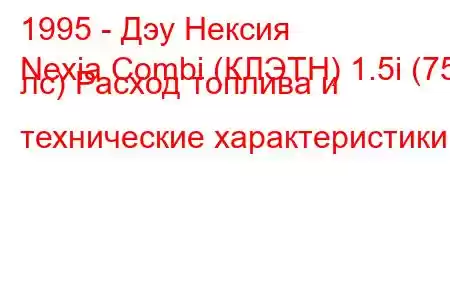 1995 - Дэу Нексия
Nexia Combi (КЛЭТН) 1.5i (75 лс) Расход топлива и технические характеристики