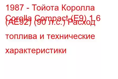 1987 - Тойота Королла
Corolla Compact (E9) 1.6 (AE92) (90 л.с.) Расход топлива и технические характеристики