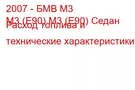 2007 - БМВ М3
M3 (E90) M3 (E90) Седан Расход топлива и технические характеристики