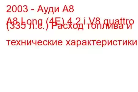 2003 - Ауди А8
A8 Long (4E) 4.2 i V8 quattro (335 л.с.) Расход топлива и технические характеристики