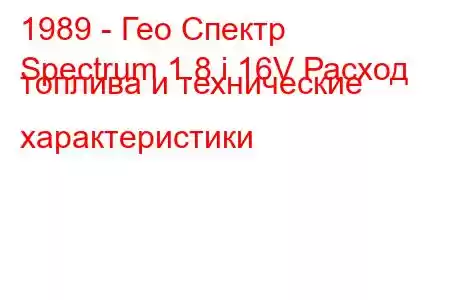 1989 - Гео Спектр
Spectrum 1.8 i 16V Расход топлива и технические характеристики