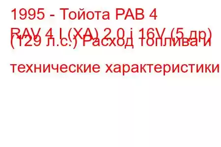 1995 - Тойота РАВ 4
RAV 4 I (XA) 2.0 i 16V (5 др) (129 л.с.) Расход топлива и технические характеристики