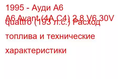 1995 - Ауди А6
A6 Avant (4A,C4) 2.8 V6 30V quattro (193 л.с.) Расход топлива и технические характеристики