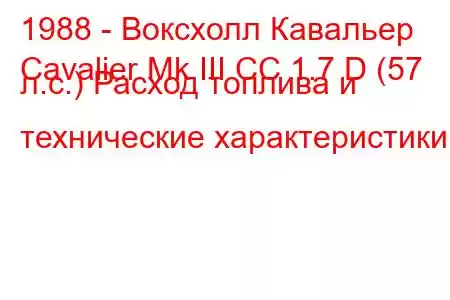 1988 - Воксхолл Кавальер
Cavalier Mk III CC 1.7 D (57 л.с.) Расход топлива и технические характеристики