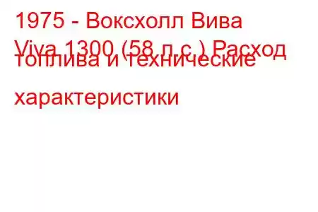 1975 - Воксхолл Вива
Viva 1300 (58 л.с.) Расход топлива и технические характеристики