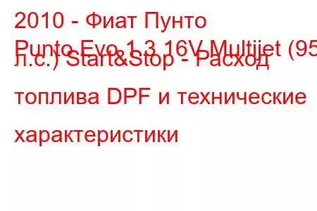 2010 - Фиат Пунто
Punto Evo 1.3 16V Multijet (95 л.с.) Start&Stop - Расход топлива DPF и технические характеристики