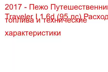 2017 - Пежо Путешественник
Traveler I 1.6d (95 лс) Расход топлива и технические характеристики