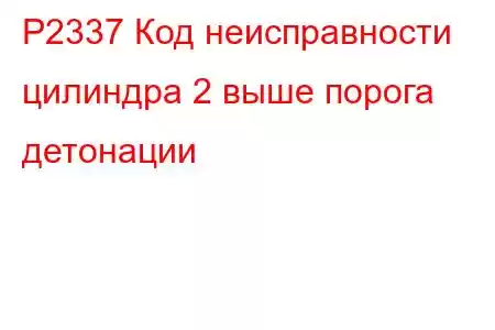 P2337 Код неисправности цилиндра 2 выше порога детонации