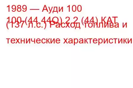 1989 — Ауди 100
100 (44,44Q) 2.2 (44) КАТ (137 л.с.) Расход топлива и технические характеристики