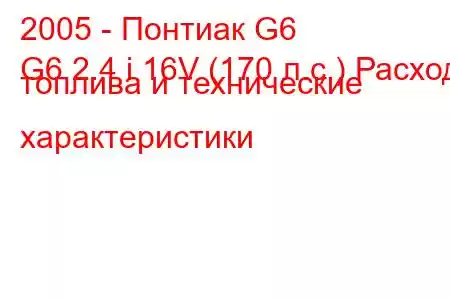 2005 - Понтиак G6
G6 2.4 i 16V (170 л.с.) Расход топлива и технические характеристики