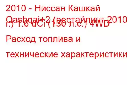 2010 - Ниссан Кашкай
Qashqai+2 (рестайлинг 2010 г.) 1.6 dCi (130 л.с.) 4WD Расход топлива и технические характеристики