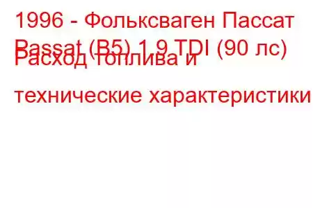 1996 - Фольксваген Пассат
Passat (B5) 1.9 TDI (90 лс) Расход топлива и технические характеристики