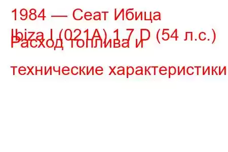 1984 — Сеат Ибица
Ibiza I (021A) 1.7 D (54 л.с.) Расход топлива и технические характеристики