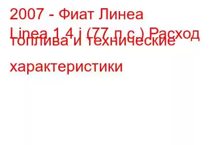 2007 - Фиат Линеа
Linea 1.4 i (77 л.с.) Расход топлива и технические характеристики