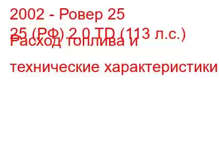 2002 - Ровер 25
25 (РФ) 2.0 TD (113 л.с.) Расход топлива и технические характеристики