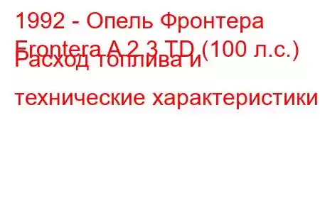 1992 - Опель Фронтера
Frontera A 2.3 TD (100 л.с.) Расход топлива и технические характеристики