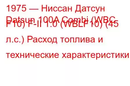 1975 — Ниссан Датсун
Datsun 100A Combi (WBC F10) F-II 1.0 (WBLF10) (45 л.с.) Расход топлива и технические характеристики